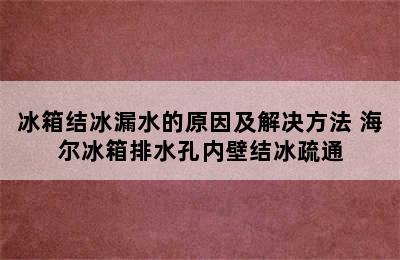 冰箱结冰漏水的原因及解决方法 海尔冰箱排水孔内壁结冰疏通